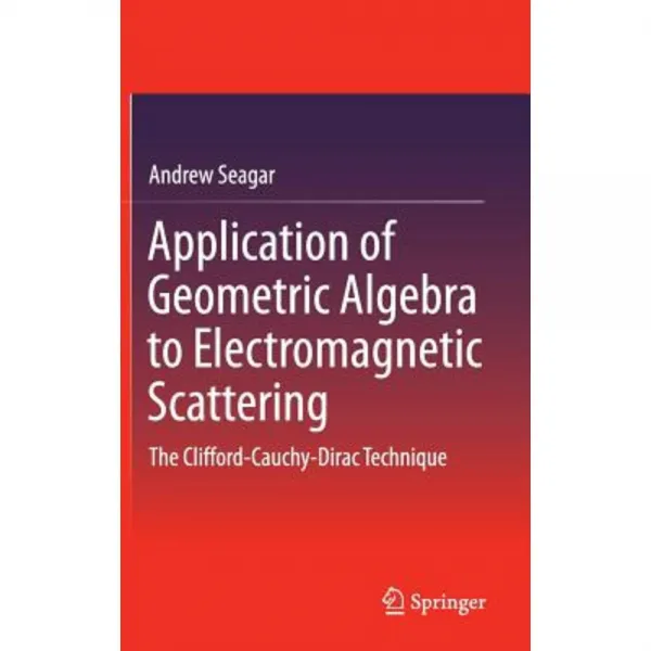 Application of Geometric Algebra to Electromagnetic Scattering: The Clifford-Cauchy-Dirac Technique Hardcover, Springer