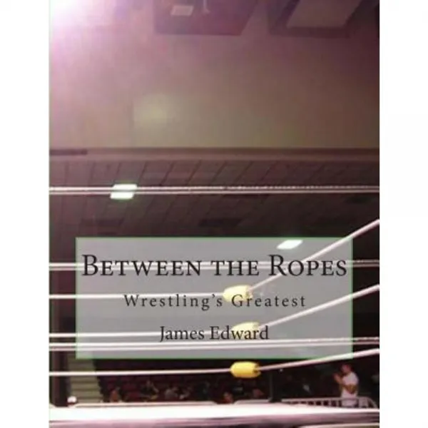 Between the Ropes: Wrestling's Greatest Paperback, Createspace Independent Publishing Platform
