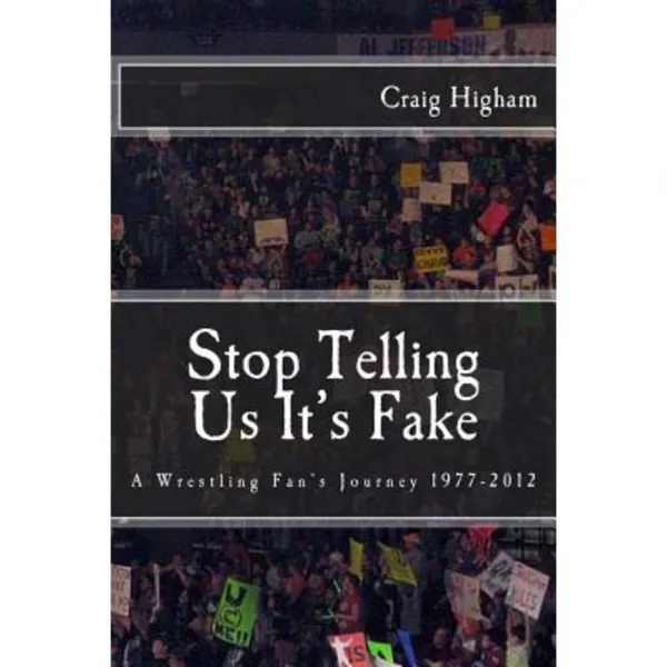 Stop Telling Us It's Fake: A Wrestling Fan's Journey 1977-2012 Paperback, Createspace Independent Publishing Platform