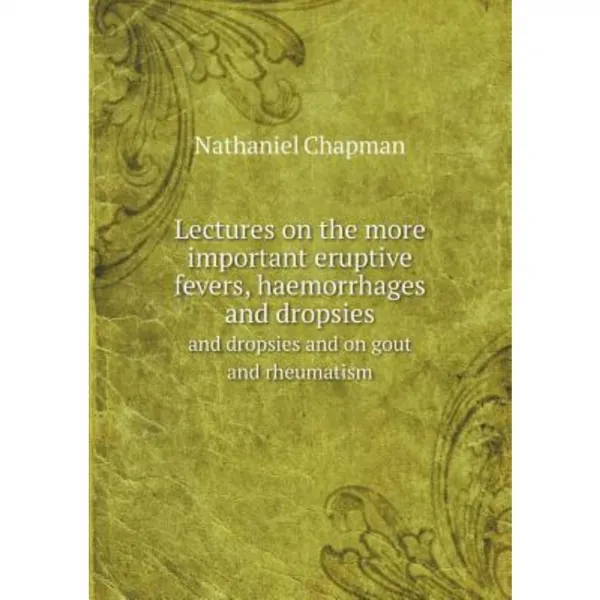 Lectures on the More Important Eruptive Fevers Haemorrhages and Dropsies and Dropsies and on Gout and Rheumatism Paperback, Book on Demand Ltd.