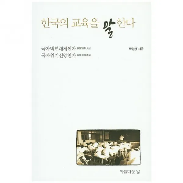  아름다운앎 한국의 교육을 말한다:국가백년대계인가 국가위기진앙인가_곽상경_2015 아름다운앎