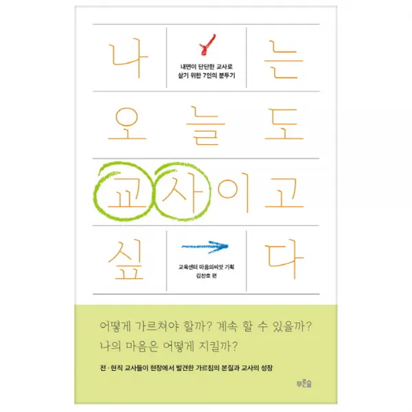 나는 오늘도 교사이고 싶다 : 내면이 단단한 교사로 살기 위한 7인의 분투기 푸른숲