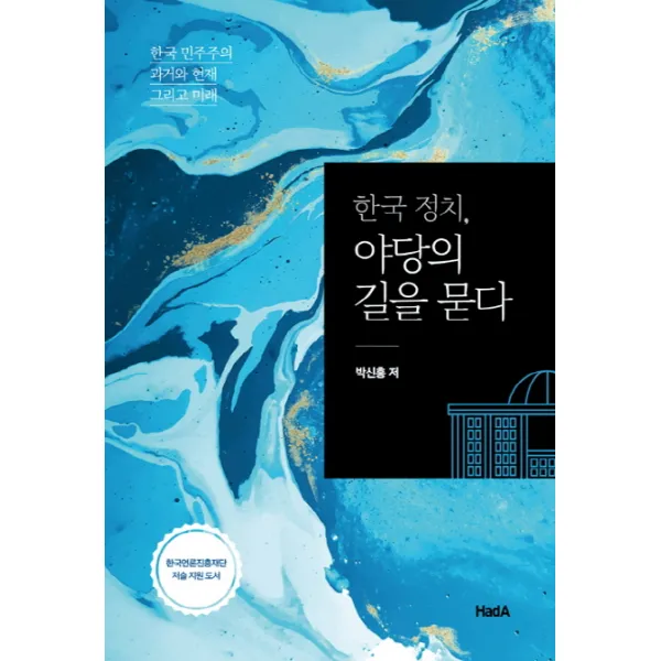 한국 정치 야당의 길을 묻다:한국 민주주의 과거와 현재 그리고 미래, 하다