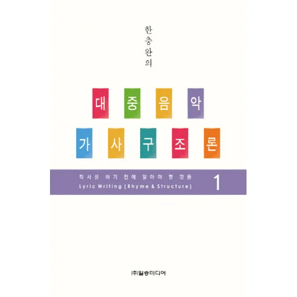 한충완의 대중음악 가사구조론. 1:작사를 하기 전에 알아야 할 것들 일송미디어