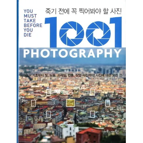죽기 전에 꼭 찍어봐야 할 사진 1001:DSLR 기초부터 빛 노출 프레임 인물 상업 사진까지 사진에 대한 모든 것, 마로니에북스