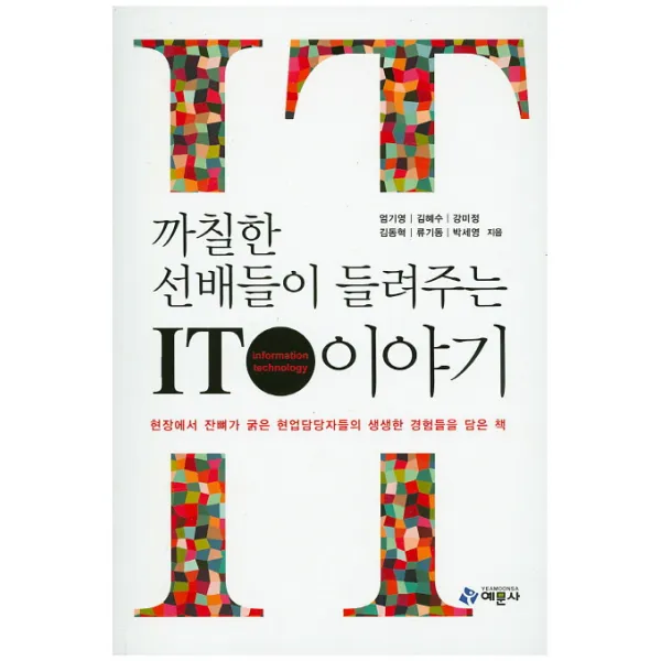 까칠한 선배들이 들려주는 IT 이야기:현장에서 잔뼈가 굵은 현업담당자들의 생생한 경험들을 담은 책, 예문사