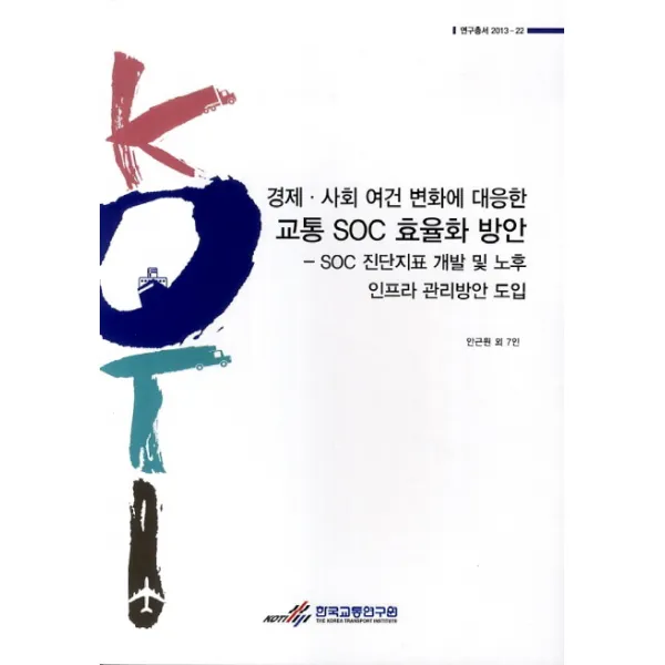 경제 사회 여건 변화에 대응한 교통 SOC 효율화 방안: SOC 진단지표 개발 및 노후 인프라 관리방안 도입, 한국교통연구원