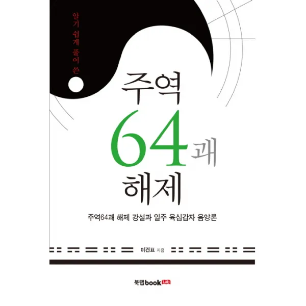 알기쉽게 풀어 쓴 주역64괘 해제:주역64괘 해제 강설과 일주 육십갑자 음양론, 북랩