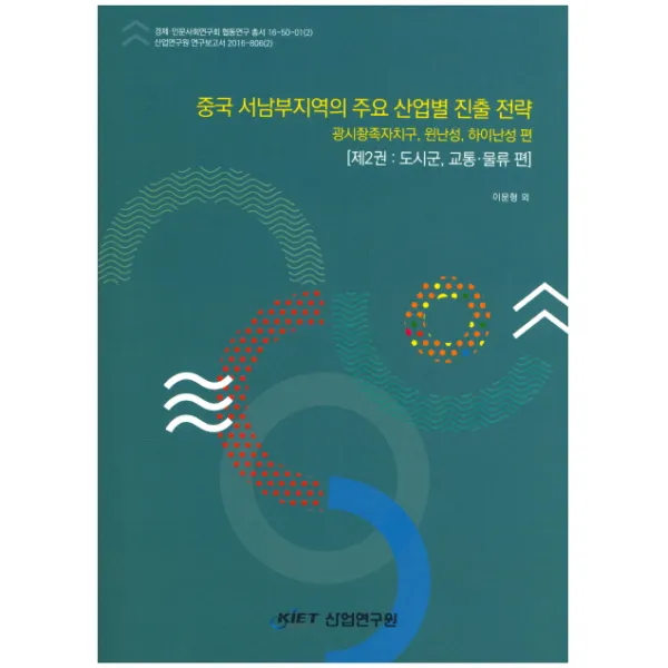 중국 서남부지역의 주요 산업별 진출전략. 2: 도시군 교통 물류 편:광시좡족자치구 윈난성 하이난성 편, KIET