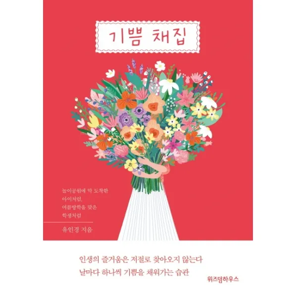 기쁨 채집:놀이공원에 막 도착한 아이처럼, 여름방학을 맞은 학생처럼, 위즈덤하우스
