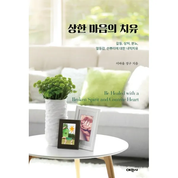 상한 마음의 치유:갈등, 분노, 상처, 열등감, 쓴뿌리에 대한 내적치유, 예찬사
