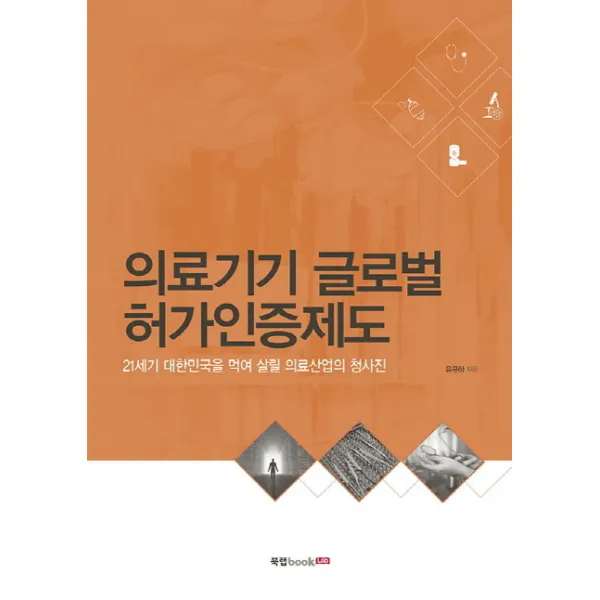 의료기기 글로벌 허가인증제도:21세기 대한민국을 먹여 살릴 의료산업의 청사진, 북랩