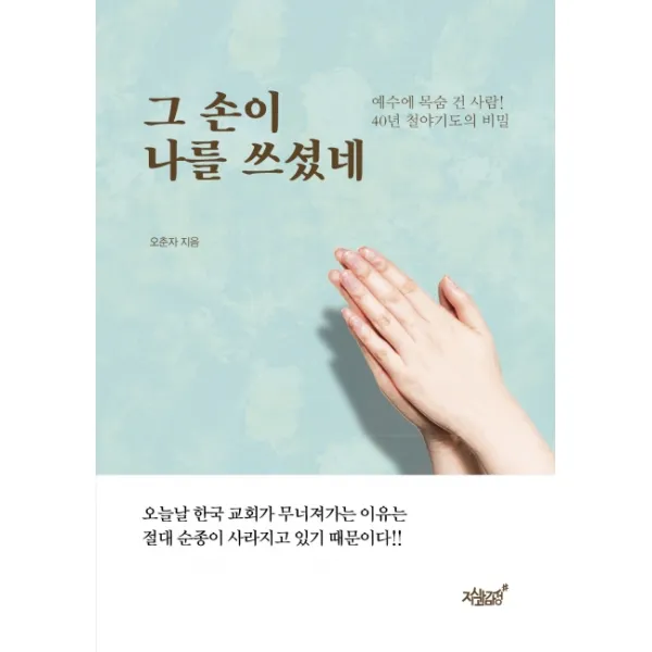 그 손이 나를 쓰셨네:예수에 목숨 건 사람! 40년 철야기도의 비밀, 지식과감성
