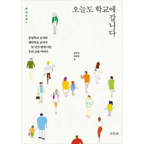 오늘도 학교에 갑니다:공립학교 교사와 대안학교 교사가 일 년간 함께 나눈 우리 교육 이야기, 서유재