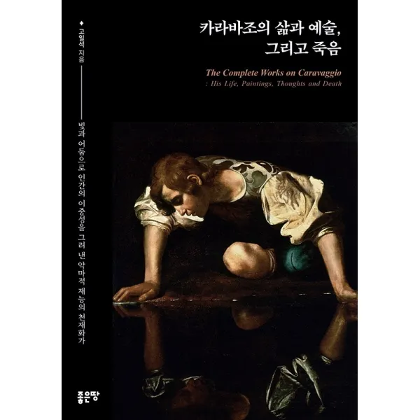 카라바조의 삶과 예술, 그리고 죽음:빛과 어둠으로 인간의 이중성을 그려 낸 악마적 재능의 천재화가, 좋은땅, 고일석
