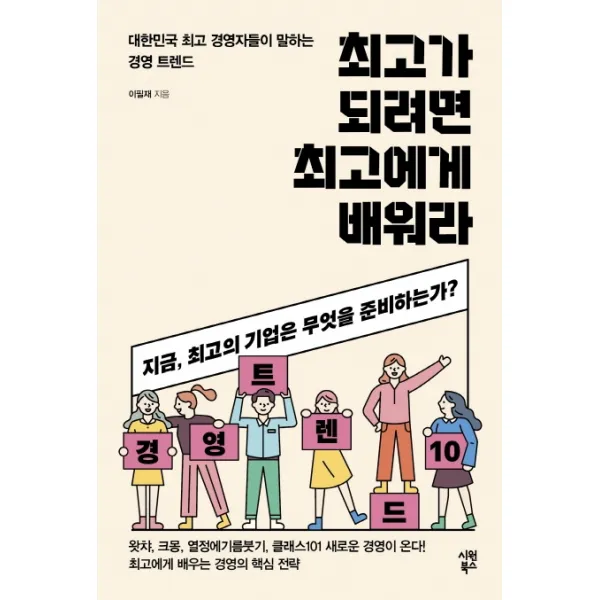 최고가 되려면 최고에게 배워라:대한민국 최고 경영자들이 말하는 경영 트렌드, 시원북스