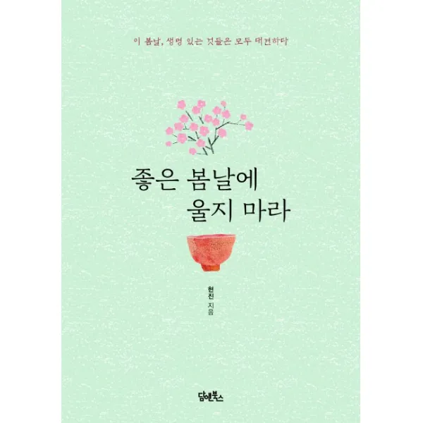 좋은 봄날에 울지 마라 : 이 봄날 생명 있는 것들은 모두 대견하다 담앤북스