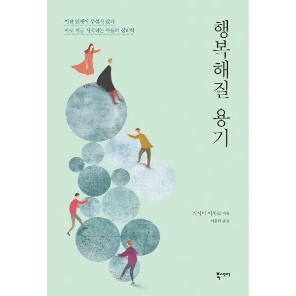 행복해질 용기(리뉴얼):이젠 인생이 무섭지 않다! 지금 시작하는 아들러 심리학, 북스토리, 기시미 이치로