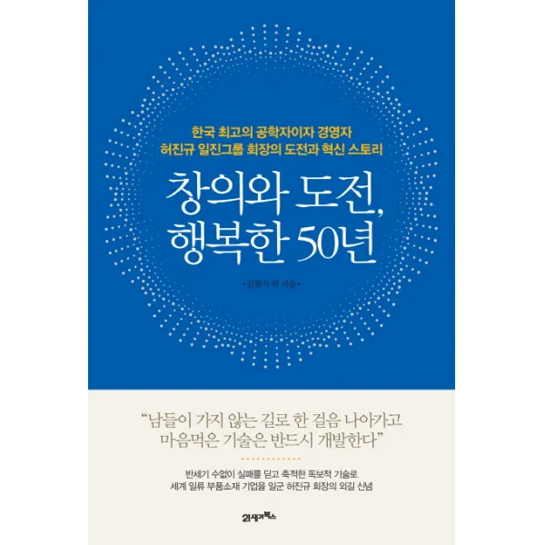 창의와 도전, 행복한 50년:한국 최고의 공학자이자 경영자 허진규 일진그룹회장의 도전과 혁신 스토리, 21세기북스