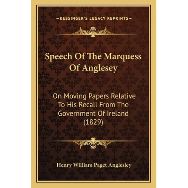 Speech Of The Marquess Of Anglesey: On Moving Papers Relative To His Recall From The Government Of I... Paperback, Kessinger Publishing
