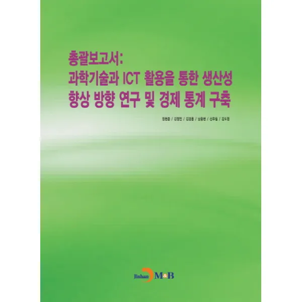총괄보고서: 과학기술과 ICT 활용을 통한 생산성 향상 방향 연구 및 경제 통계 구축, 진한엠앤비
