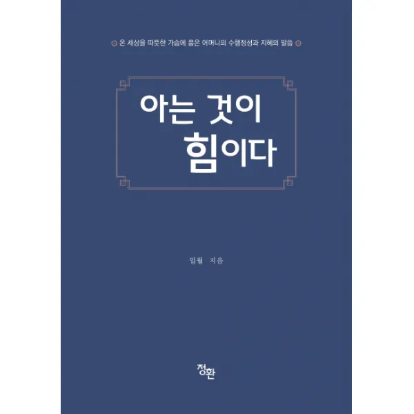 아는 것이 힘이다:온 세상을 따뜻한 가슴에 품은 어머니의 수행정성과 지혜의 말씀, 정환