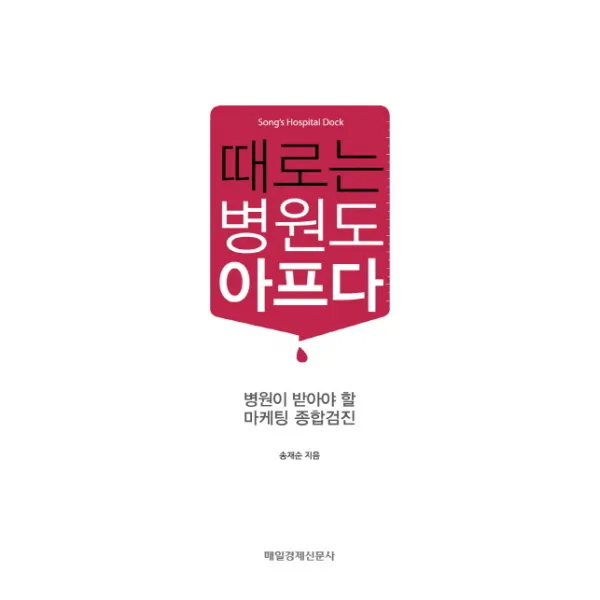 때로는 병원도 아프다:병원이 받아야 할 마케팅 종합검진, 매일경제신문사