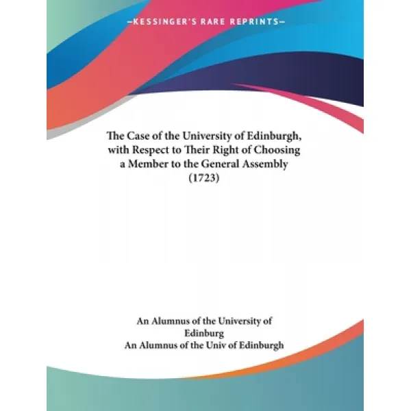 The Case of the University of Edinburgh with Respect to Their Right of Choosing a Member to the Gen... Paperback, Kessinger Publishing, English, 9780548716588