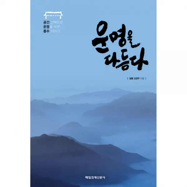 운명을 다듬다 -공간 선택으로 운명을 바꾼 풍수 이야기, 매일경제신문사