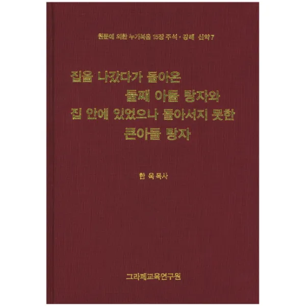 집을 나갔다가 돌아온 둘째 아들 탕자와 집 안에 있었으나 돌아서지 못한 큰아들 탕자:원문에 의한 누가복음 15장, 그라페교육연구원