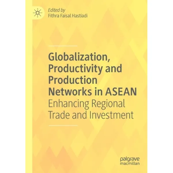 Globalization Productivity and Production Networks in ASEAN: Enhancing Regional Trade and Investment Paperback, Palgrave MacMillan