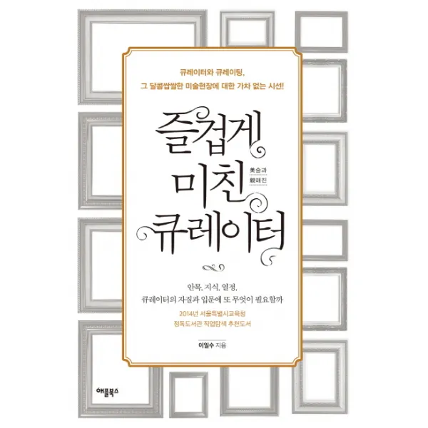 즐겁게 미친 큐레이터:안목 지식 열정 큐레이터의 자질과 입문에 또 무엇이 필요할까, 애플북스
