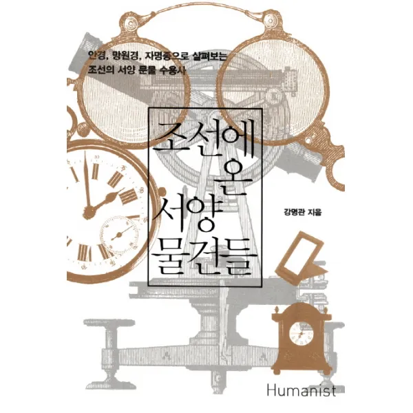 조선에 온 서양 물건들:안경 망원경 자명종으로 살펴보는 조선의 서양 문물 수용사, 휴머니스트