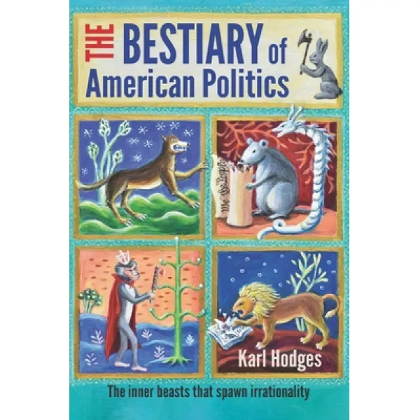 The Bestiary of American Politics: The inner beasts that spawn irrationality Paperback, Independently Published