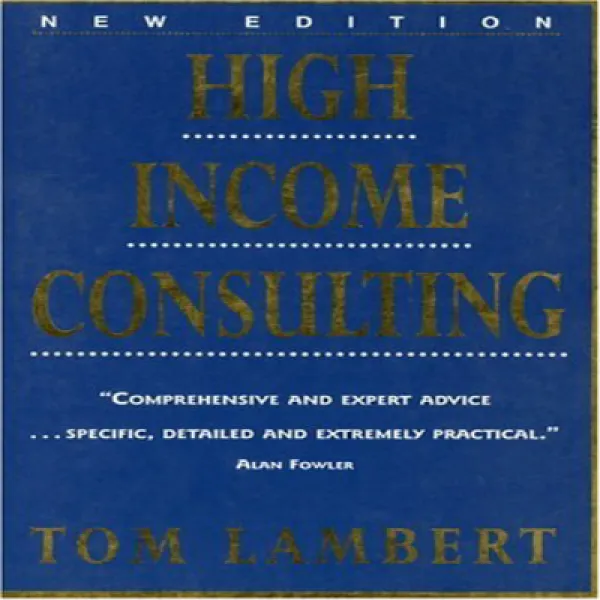 High Income Consulting: How To Build And Market Your Professional Practice 고소득 컨설팅 : 전문 업무를 구축하고 마케팅 1