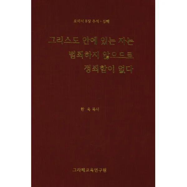 그리스도 안에 있는 자는 범죄하지 않으므로 정죄함이 없다:로마서 8장 주석 강해, 그라페교육연구원
