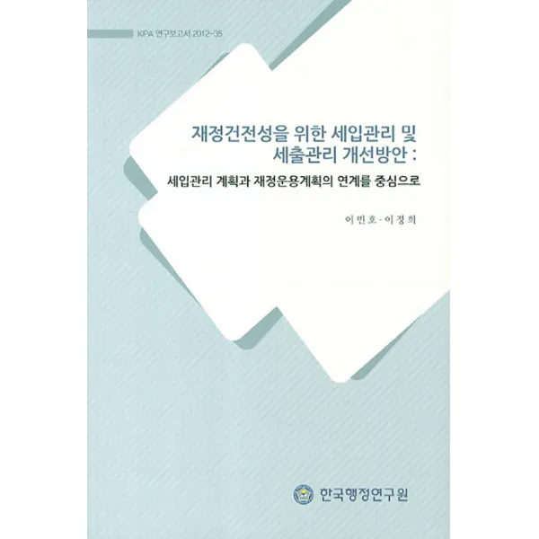 재정건전성을 위한 세입관리 및 세출관리 개선방안:세입관리 계획과 재정운용계획의 연계를 중심으로, 한국행정연구원