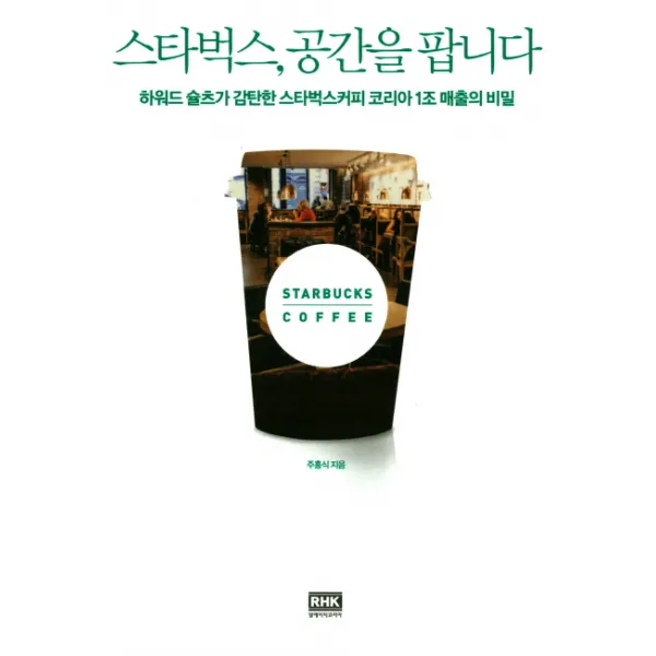 스타벅스 공간을 팝니다:하워드 슐츠가 감탄한 스타벅스커피 코리아 1조 매출의 비밀 알에이치코리아