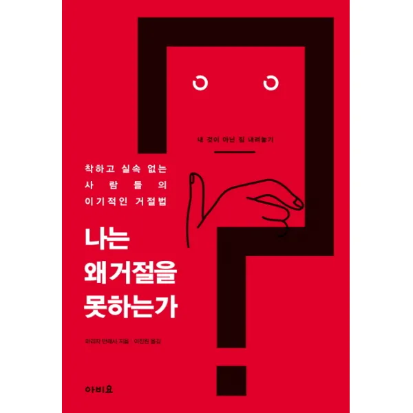 나는 왜 거절을 못하는가:착하고 실속 없는 사람들의 이기적인 거절법, 아비요