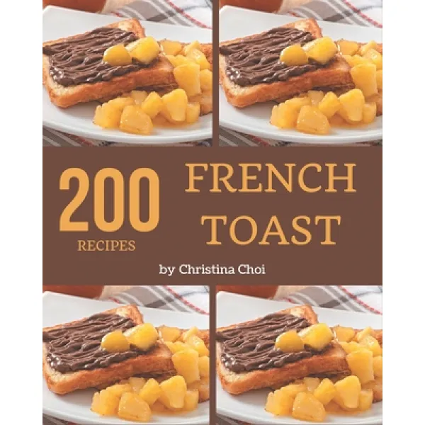 200 French Toast Recipes: Keep Calm and Try French Toast Cookbook Paperback, Independently Published
