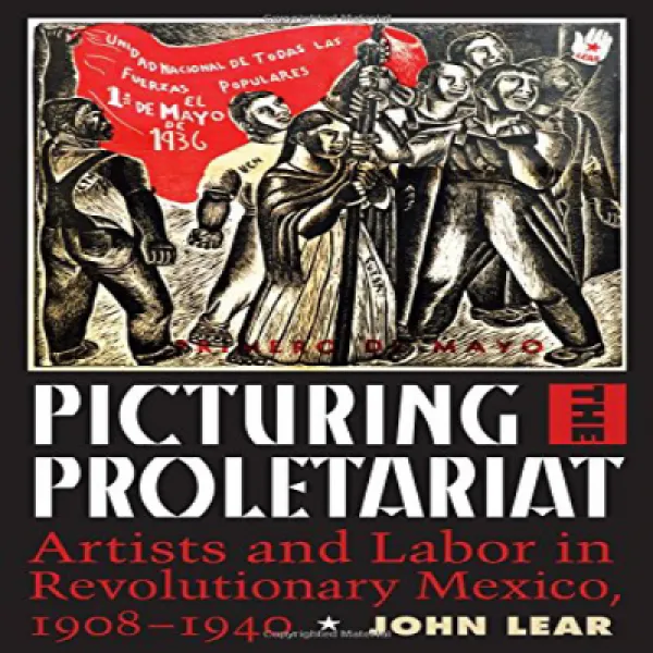 Picturing The Proletariat: Artists And Labor In Revolutionary Mexico 1908–1940 프롤레타리아트 그림 : 혁명적 인 멕 1