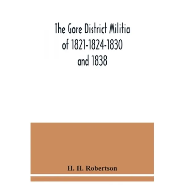 The Gore District Militia of 1821-1824-1830 and 1838; The Militia of West York and West Lincoln of 1... Paperback, Alpha Edition