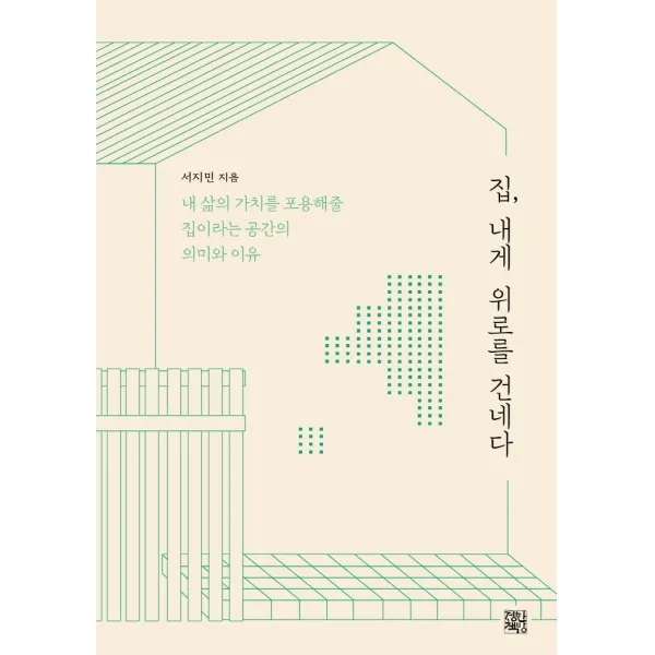 집, 내게 위로를 건네다:내 삶의 가치를 포용해줄 집이라는 공간의 의미와 이유, 서지민, 정한책방