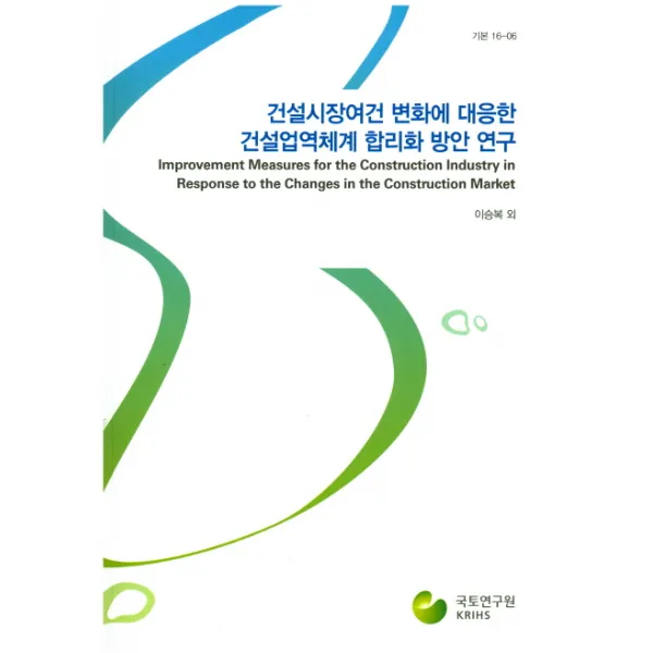 건설시장여건 변화에 대응한 건설업역체계 합리화 방안 연구, 국토연구원
