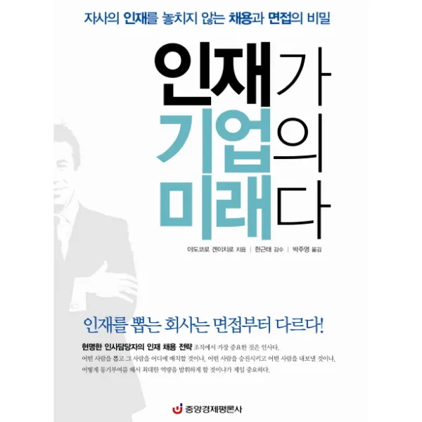 인재가 기업의 미래다:자사의 인재를 놓치지 않는 채용과 면접의 비밀, 중앙경제평론사