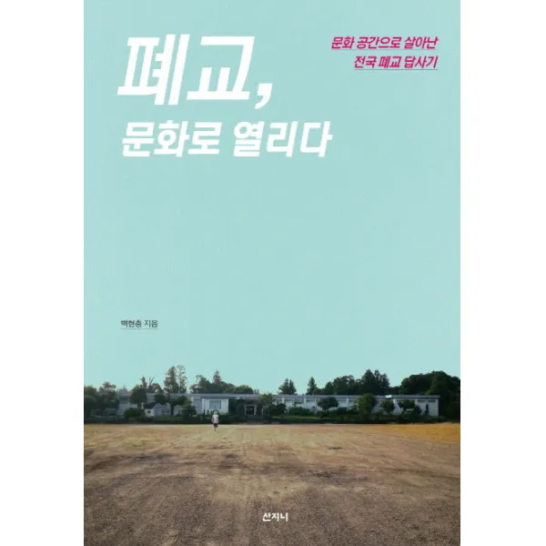 폐교 문화로 열리다:문화 공간으로 살아난 전국 폐교 답사기, 산지니