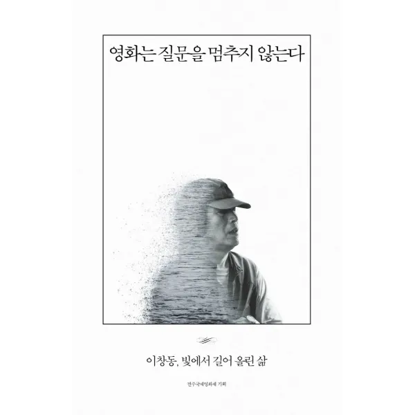 영화는 질문을 멈추지 않는다:이창동, 빛에서 길어 올린 삶, 아를, 전주국제영화제