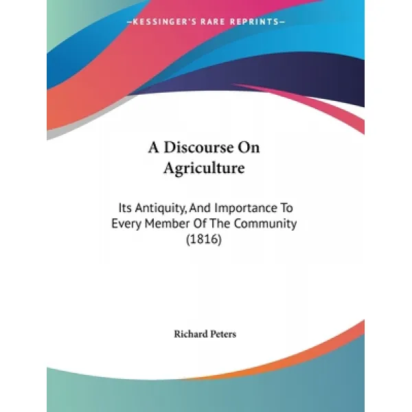 A Discourse On Agriculture: Its Antiquity And Importance To Every Member Of The Community (1816) Paperback, Kessinger Publishing, English, 9781120115959