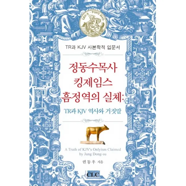 정동수 목사 킹제임스 흠정역의 실체:TR과 KJV 역사와 거짓말, CLC(기독교문서선교회)