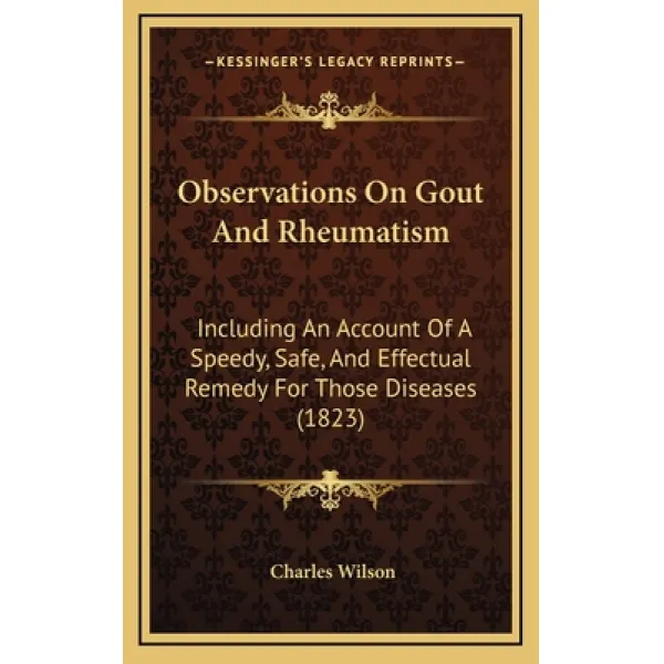 Observations On Gout And Rheumatism: Including An Account Of A Speedy Safe And Effectual Remedy Fo... Hardcover, Kessinger Publishing